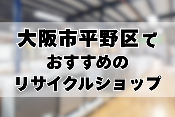 大阪市平野区おすすめリサイクルショップ記事
